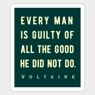 Voltaire quote: Every man is guilty of all the good he did not do. Magnet